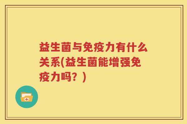 益生菌与免疫力有什么关系(益生菌能增强免疫力吗？)