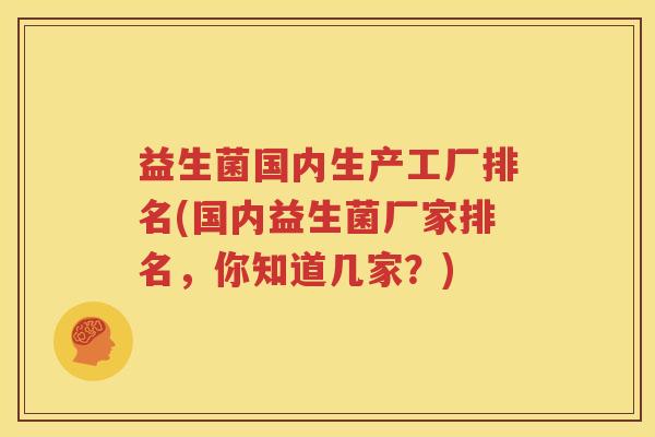 益生菌国内生产工厂排名(国内益生菌厂家排名，你知道几家？)