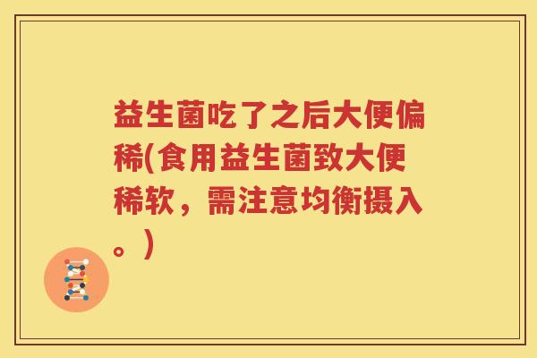 益生菌吃了之后大便偏稀(食用益生菌致大便稀软，需注意均衡摄入。)