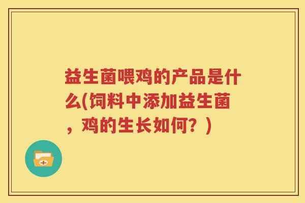 益生菌喂鸡的产品是什么(饲料中添加益生菌，鸡的生长如何？)