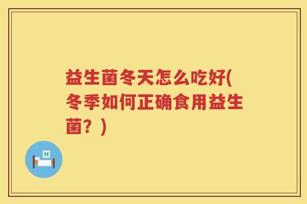 益生菌冬天怎么吃好(冬季如何正确食用益生菌？)