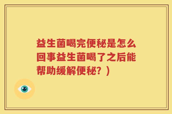 益生菌喝完便秘是怎么回事益生菌喝了之后能帮助缓解便秘？)