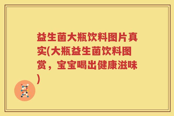 益生菌大瓶饮料图片真实(大瓶益生菌饮料图赏，宝宝喝出健康滋味)
