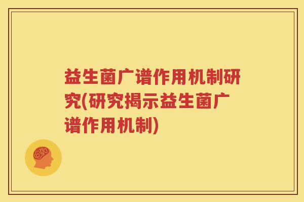 益生菌广谱作用机制研究(研究揭示益生菌广谱作用机制)