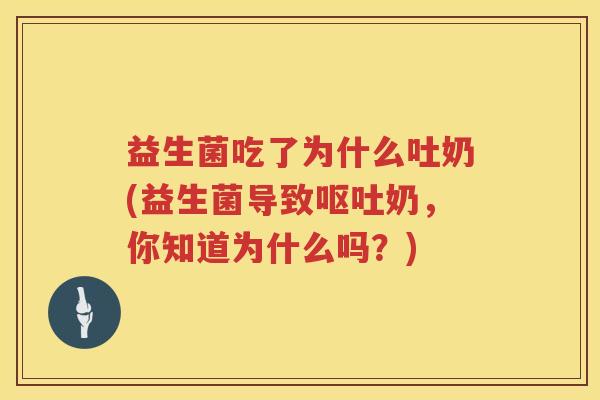 益生菌吃了为什么吐奶(益生菌导致呕吐奶，你知道为什么吗？)