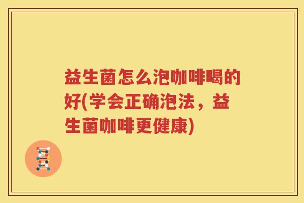 益生菌怎么泡咖啡喝的好(学会正确泡法，益生菌咖啡更健康)