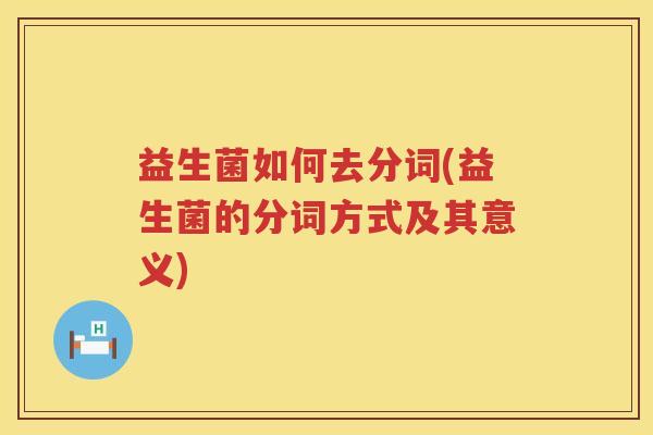 益生菌如何去分词(益生菌的分词方式及其意义)