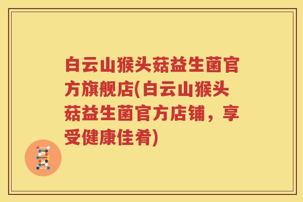 白云山猴头菇益生菌官方旗舰店(白云山猴头菇益生菌官方店铺，享受健康佳肴)