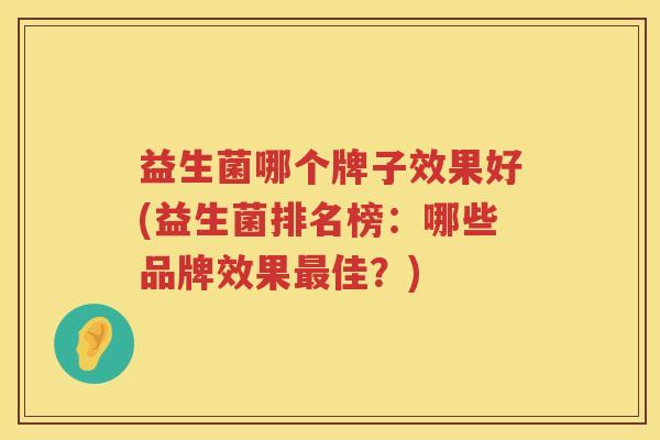 益生菌哪个牌子效果好(益生菌排名榜：哪些品牌效果最佳？)