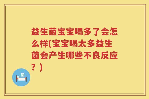 益生菌宝宝喝多了会怎么样(宝宝喝太多益生菌会产生哪些不良反应？)