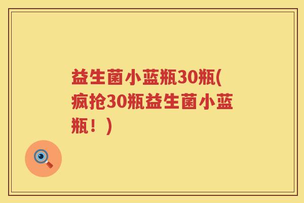 益生菌小蓝瓶30瓶(疯抢30瓶益生菌小蓝瓶！)