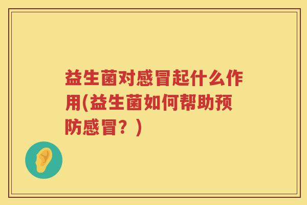 益生菌对感冒起什么作用(益生菌如何帮助预防感冒？)