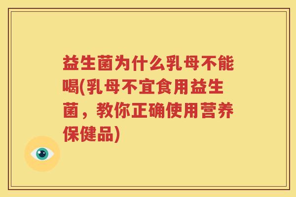 益生菌为什么乳母不能喝(乳母不宜食用益生菌，教你正确使用营养保健品)