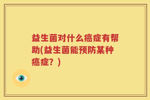 益生菌对什么癌症有帮助(益生菌能预防某种癌症？)