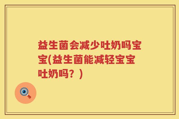 益生菌会减少吐奶吗宝宝(益生菌能减轻宝宝吐奶吗？)