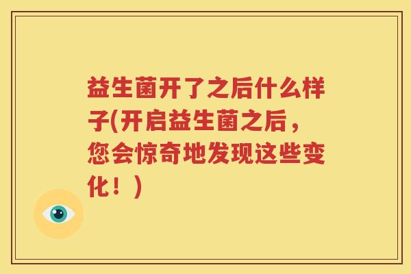 益生菌开了之后什么样子(开启益生菌之后，您会惊奇地发现这些变化！)