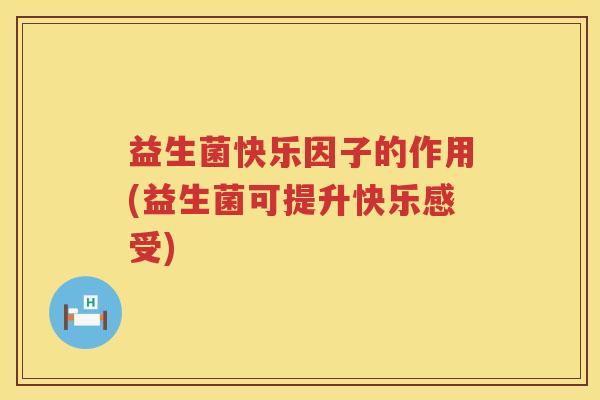 益生菌快乐因子的作用(益生菌可提升快乐感受)