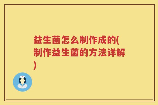 益生菌怎么制作成的(制作益生菌的方法详解)