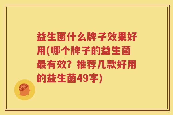 益生菌什么牌子效果好用(哪个牌子的益生菌最有效？推荐几款好用的益生菌49字)