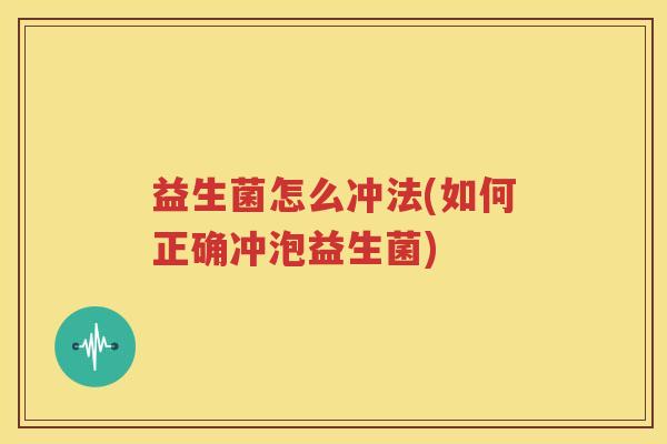 益生菌怎么冲法(如何正确冲泡益生菌)