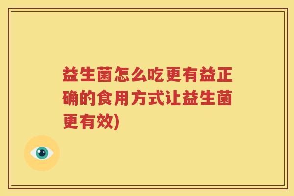 益生菌怎么吃更有益正确的食用方式让益生菌更有效)