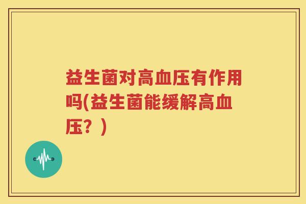 益生菌对高血压有作用吗(益生菌能缓解高血压？)