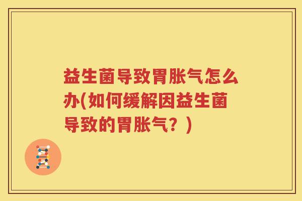 益生菌导致胃胀气怎么办(如何缓解因益生菌导致的胃胀气？)