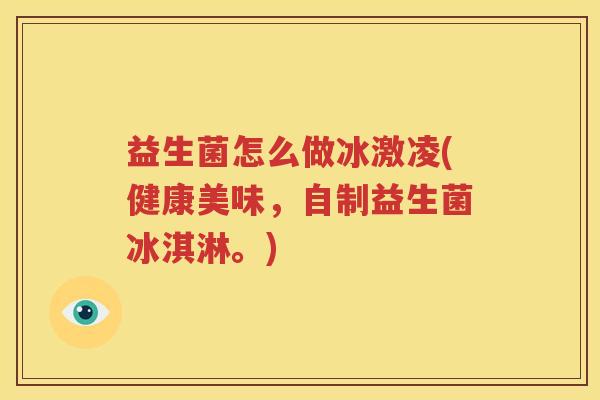 益生菌怎么做冰激凌(健康美味，自制益生菌冰淇淋。)