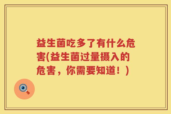 益生菌吃多了有什么危害(益生菌过量摄入的危害，你需要知道！)