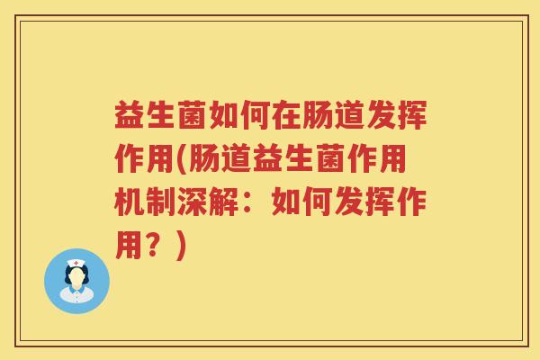 益生菌如何在肠道发挥作用(肠道益生菌作用机制深解：如何发挥作用？)