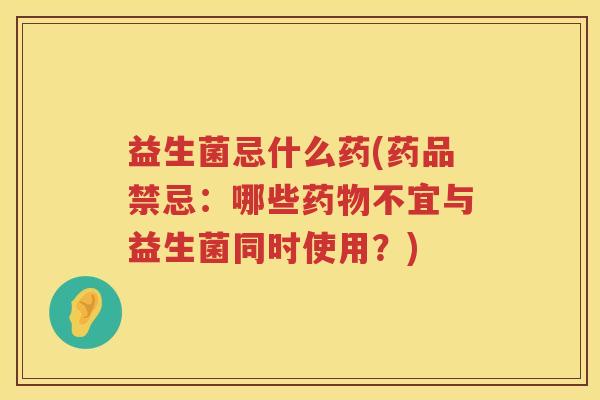 益生菌忌什么药(药品禁忌：哪些药物不宜与益生菌同时使用？)