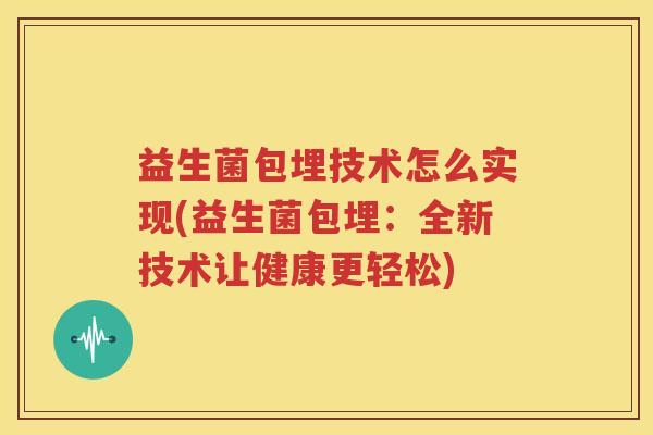 益生菌包埋技术怎么实现(益生菌包埋：全新技术让健康更轻松)