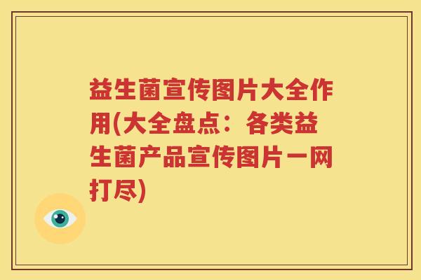 益生菌宣传图片大全作用(大全盘点：各类益生菌产品宣传图片一网打尽)
