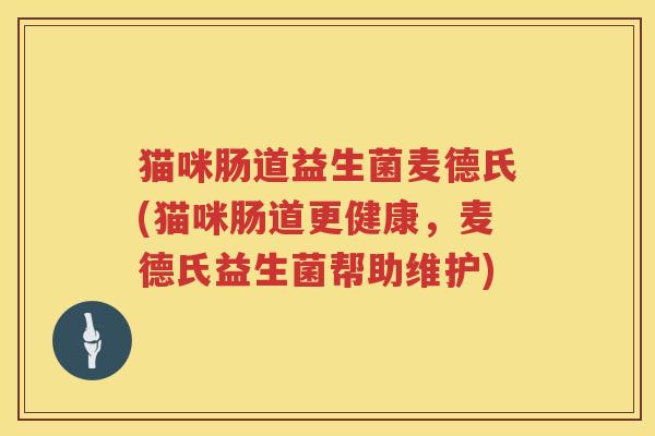 猫咪肠道益生菌麦德氏(猫咪肠道更健康，麦德氏益生菌帮助维护)