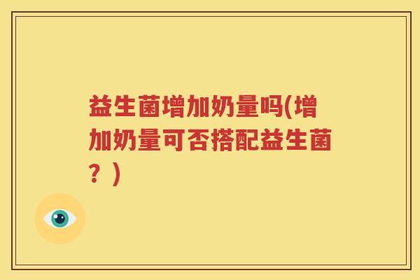 益生菌增加奶量吗(增加奶量可否搭配益生菌？)