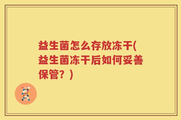 益生菌怎么存放冻干(益生菌冻干后如何妥善保管？)