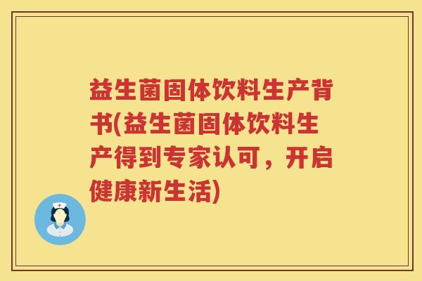 益生菌固体饮料生产背书(益生菌固体饮料生产得到专家认可，开启健康新生活)