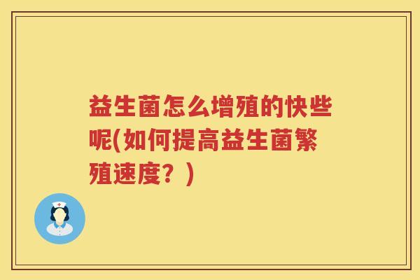 益生菌怎么增殖的快些呢(如何提高益生菌繁殖速度？)