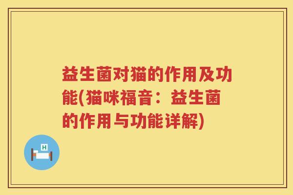 益生菌对猫的作用及功能(猫咪福音：益生菌的作用与功能详解)