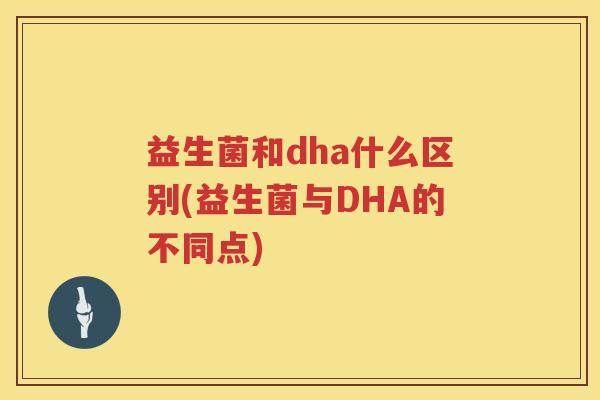 益生菌和dha什么区别(益生菌与DHA的不同点)