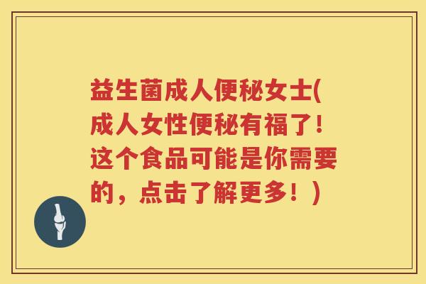 益生菌成人便秘女士(成人女性便秘有福了！这个食品可能是你需要的，点击了解更多！)