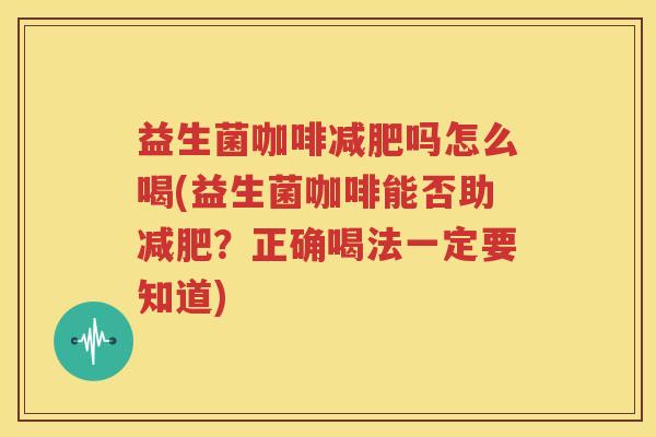 益生菌咖啡减肥吗怎么喝(益生菌咖啡能否助减肥？正确喝法一定要知道)