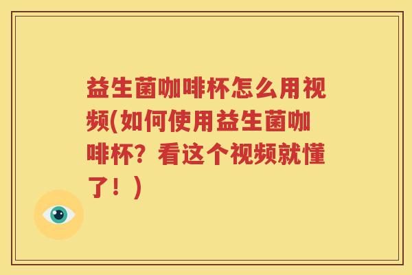 益生菌咖啡杯怎么用视频(如何使用益生菌咖啡杯？看这个视频就懂了！)
