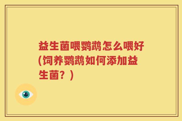 益生菌喂鹦鹉怎么喂好(饲养鹦鹉如何添加益生菌？)