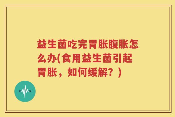 益生菌吃完胃胀腹胀怎么办(食用益生菌引起胃胀，如何缓解？)