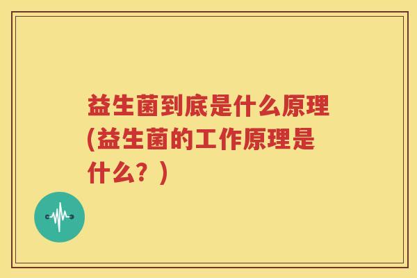 益生菌到底是什么原理(益生菌的工作原理是什么？)