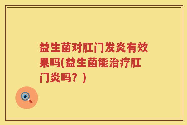 益生菌对肛门发炎有效果吗(益生菌能治疗肛门炎吗？)