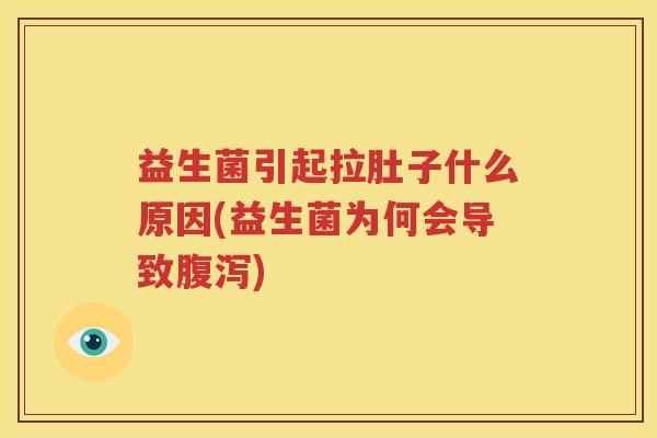 益生菌引起拉肚子什么原因(益生菌为何会导致腹泻)