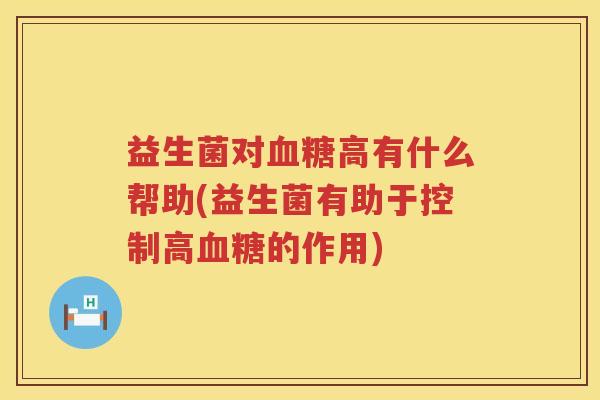 益生菌对血糖高有什么帮助(益生菌有助于控制高血糖的作用)