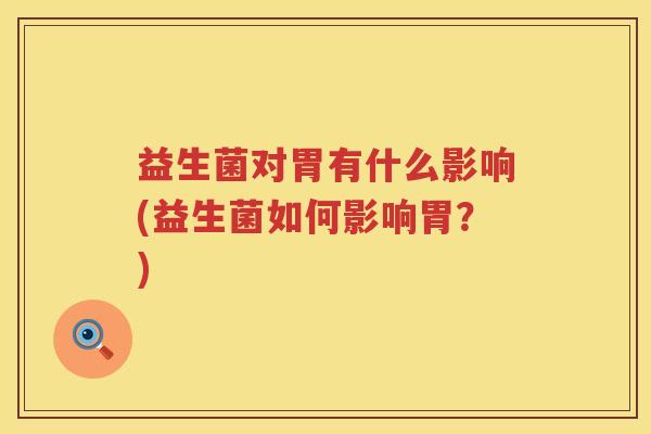 益生菌对胃有什么影响(益生菌如何影响胃？)